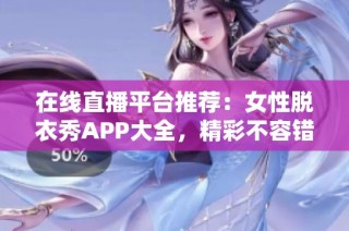 在线直播平台推荐：女性脱衣秀APP大全，精彩不容错过