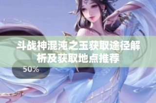 斗战神混沌之玉获取途径解析及获取地点推荐