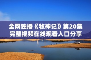 全网独播《牧神记》第20集完整视频在线观看入口分享