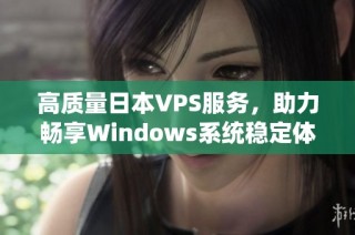 高质量日本VPS服务，助力畅享Windows系统稳定体验