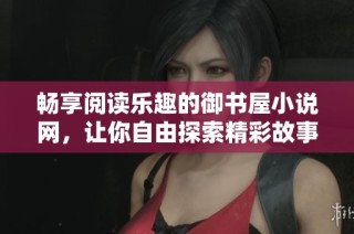 畅享阅读乐趣的御书屋小说网，让你自由探索精彩故事世界