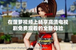 在菠萝视频上畅享高清电视剧免费观看的全新体验