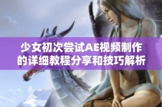 少女初次尝试AE视频制作的详细教程分享和技巧解析