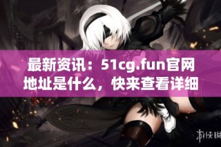 最新资讯：51cg.fun官网地址是什么，快来查看详细信息吧
