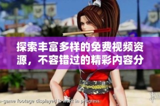 探索丰富多样的免费视频资源，不容错过的精彩内容分享与观看体验