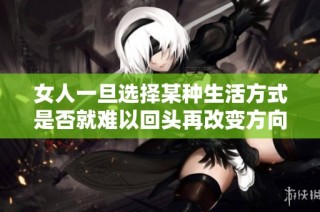 女人一旦选择某种生活方式是否就难以回头再改变方向呢