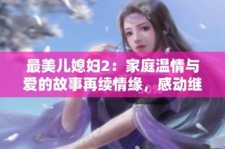最美儿媳妇2：家庭温情与爱的故事再续情缘，感动继续上演