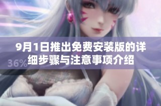 9月1日推出免费安装版的详细步骤与注意事项介绍
