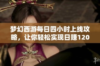 梦幻西游每日四小时上线攻略，让你轻松实现日赚1200万新目标！