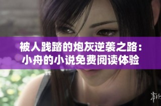 被人践踏的炮灰逆袭之路：小舟的小说免费阅读体验