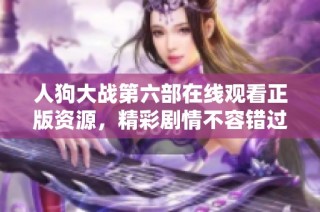 人狗大战第六部在线观看正版资源，精彩剧情不容错过