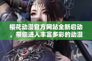 樱花动漫官方网站全新启动，带您进入丰富多彩的动漫世界