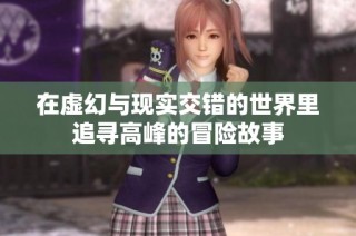 在虚幻与现实交错的世界里追寻高峰的冒险故事