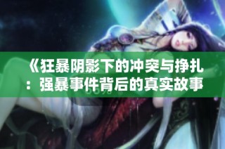 《狂暴阴影下的冲突与挣扎：强暴事件背后的真实故事》