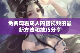 免费观看成人内容视频的最新方法和技巧分享