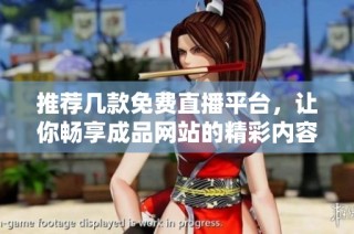 推荐几款免费直播平台，让你畅享成品网站的精彩内容