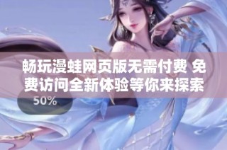 畅玩漫蛙网页版无需付费 免费访问全新体验等你来探索