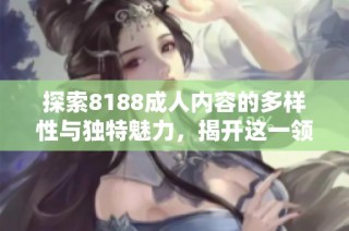 探索8188成人内容的多样性与独特魅力，揭开这一领域的神秘面纱