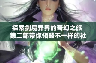 探索剑魔异界的奇幻之旅 第二部带你领略不一样的社会百态