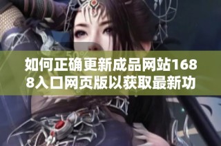 如何正确更新成品网站1688入口网页版以获取最新功能和服务