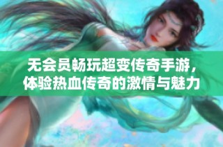 无会员畅玩超变传奇手游，体验热血传奇的激情与魅力