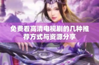 免费看高清电视剧的几种推荐方式与资源分享