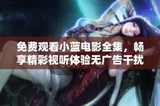 免费观看小蓝电影全集，畅享精彩视听体验无广告干扰