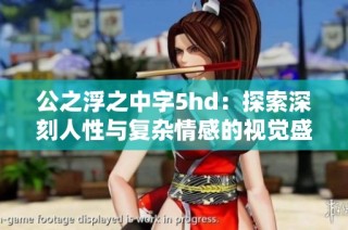 公之浮之中字5hd：探索深刻人性与复杂情感的视觉盛宴