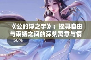《公的浮之手》：探寻自由与束缚之间的深刻寓意与情感交流