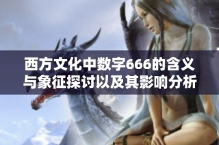 西方文化中数字666的含义与象征探讨以及其影响分析