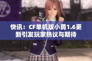 快讯：CF单机版小勇1.6更新引发玩家热议与期待