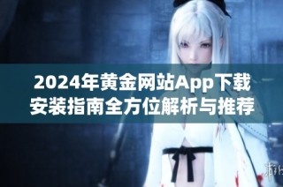 2024年黄金网站App下载安装指南全方位解析与推荐