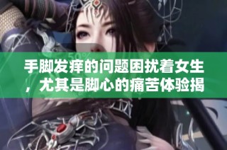 手脚发痒的问题困扰着女生，尤其是脚心的痛苦体验揭秘