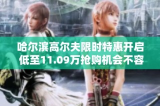 哈尔滨高尔夫限时特惠开启 低至11.09万抢购机会不容错过