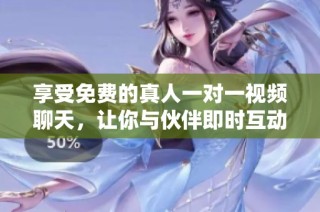 享受免费的真人一对一视频聊天，让你与伙伴即时互动与沟通