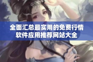 全面汇总最实用的免费行情软件应用推荐网站大全
