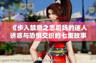 《步入禁忌之恋后妈的迷人诱惑与恐惧交织的七重故事》