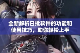 全新解析日批软件的功能和使用技巧，助你轻松上手