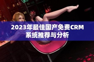 2023年最佳国产免费CRM系统推荐与分析