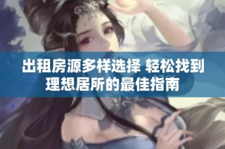 出租房源多样选择 轻松找到理想居所的最佳指南
