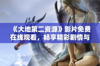 《大地第二资源》影片免费在线观看，畅享精彩剧情与视觉盛宴！