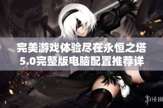 完美游戏体验尽在永恒之塔5.0完整版电脑配置推荐详解