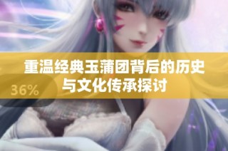 重温经典玉蒲团背后的历史与文化传承探讨