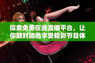 探索免费在线直播平台，让你随时随地享受精彩节目体验