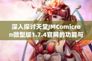 深入探讨天堂JMComicron微型版1.7.4官网的功能与特色分析