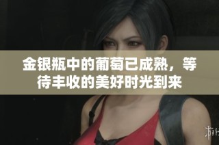 金银瓶中的葡萄已成熟，等待丰收的美好时光到来