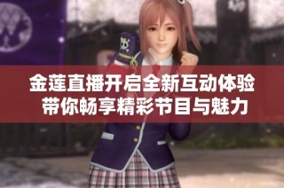 金莲直播开启全新互动体验 带你畅享精彩节目与魅力内容