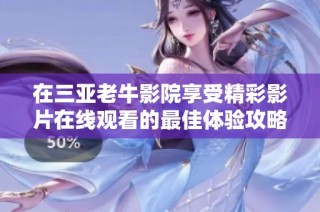 在三亚老牛影院享受精彩影片在线观看的最佳体验攻略