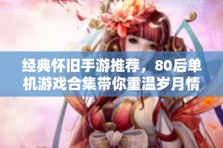 经典怀旧手游推荐，80后单机游戏合集带你重温岁月情怀