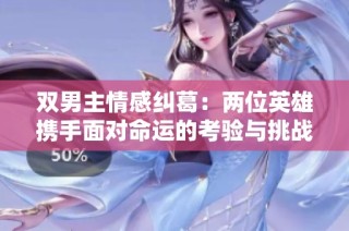 双男主情感纠葛：两位英雄携手面对命运的考验与挑战